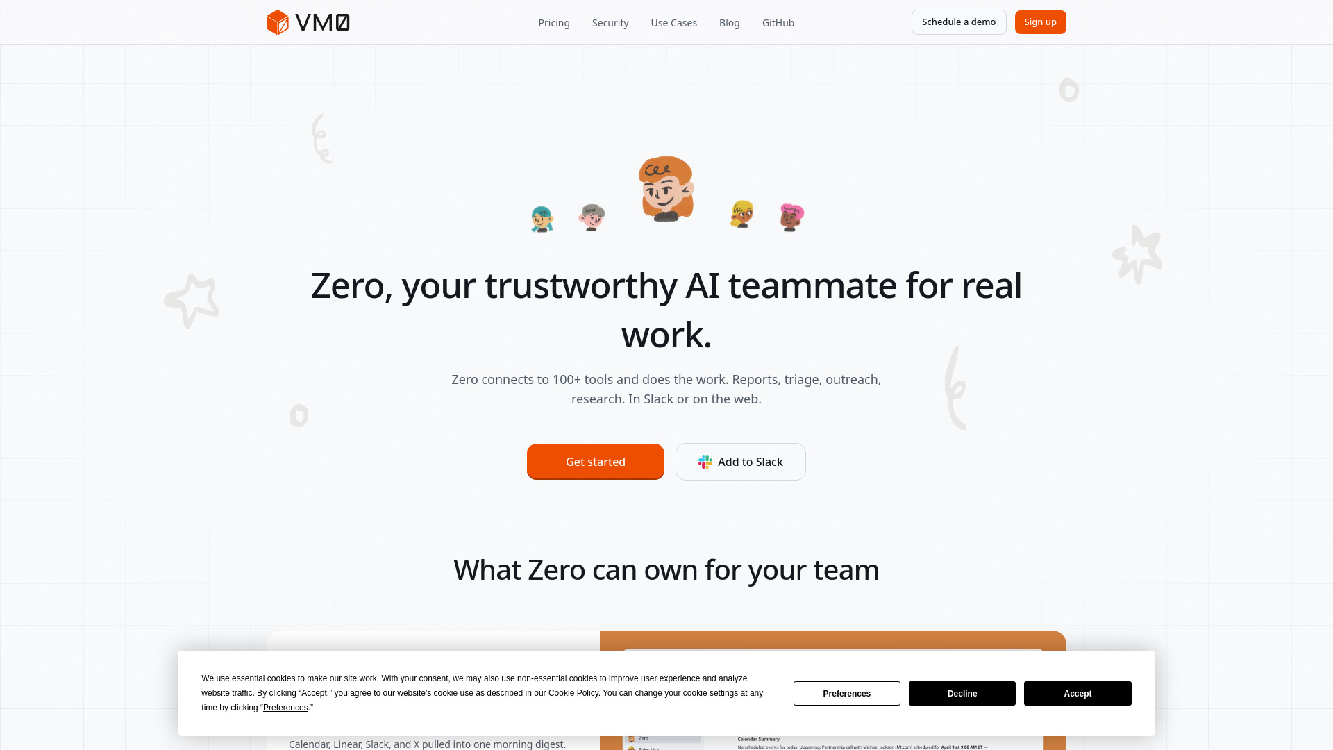 Zero, your trustworthy AI teammate for real work. Zero connects to 100+ tools and does the work. Reports, triage, outreach, research. In Slack or on the web.